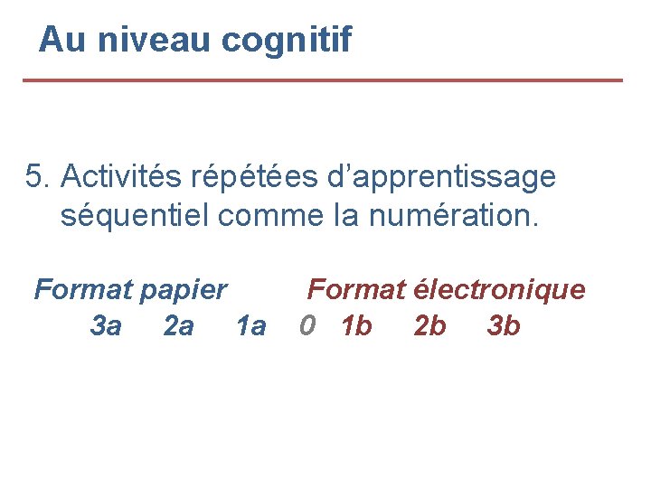 Au niveau cognitif 5. Activités répétées d’apprentissage séquentiel comme la numération. Format papier 3