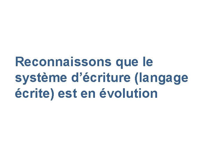 Reconnaissons que le système d’écriture (langage écrite) est en évolution 