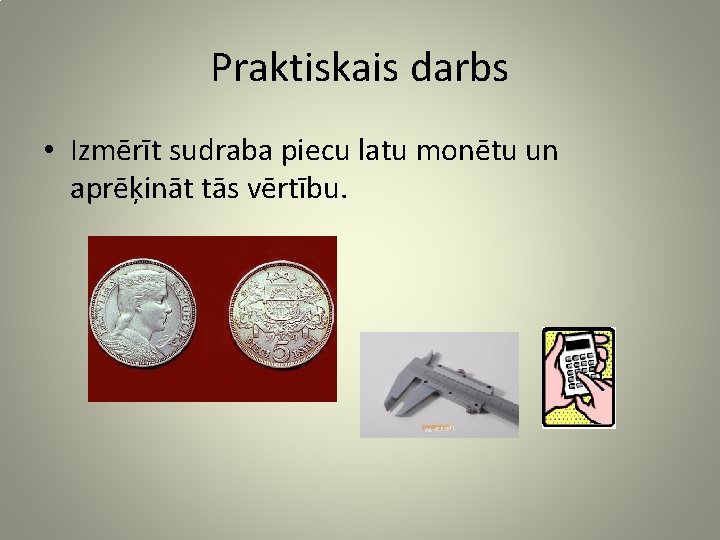 Praktiskais darbs • Izmērīt sudraba piecu latu monētu un aprēķināt tās vērtību. 