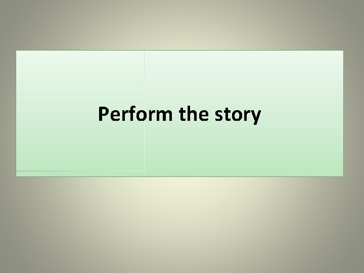 Perform the story 