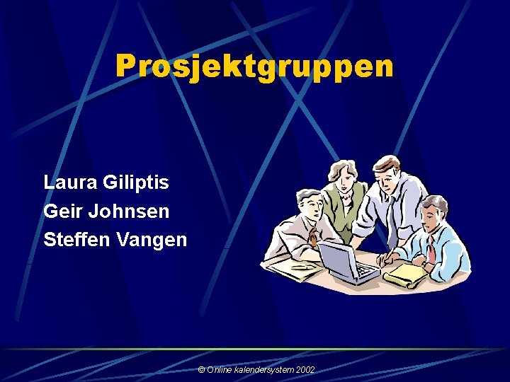 Prosjektgruppen Laura Giliptis Geir Johnsen Steffen Vangen © Online kalendersystem 2002 