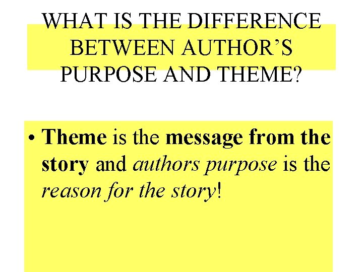 WHAT IS THE DIFFERENCE BETWEEN AUTHOR’S PURPOSE AND THEME? • Theme is the message