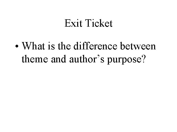 Exit Ticket • What is the difference between theme and author’s purpose? 