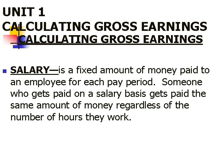UNIT 1 CALCULATING GROSS EARNINGS n SALARY—is a fixed amount of money paid to