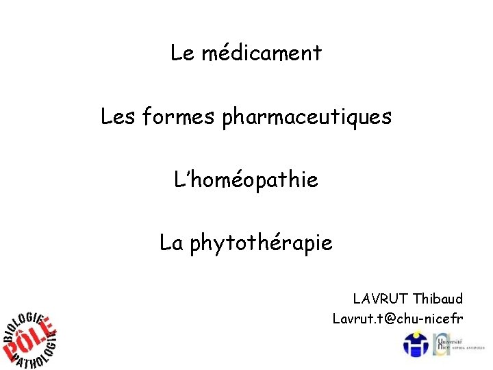 Le médicament Les formes pharmaceutiques L’homéopathie La phytothérapie LAVRUT Thibaud Lavrut. t@chu-nicefr 