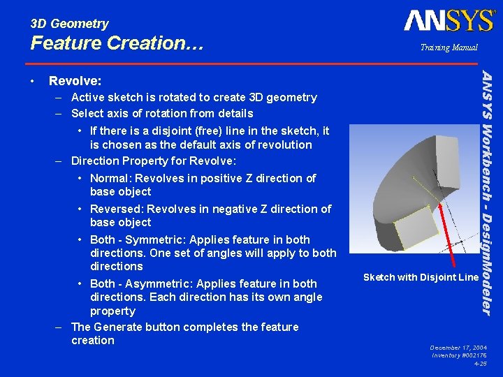 3 D Geometry Feature Creation… Revolve: – Active sketch is rotated to create 3
