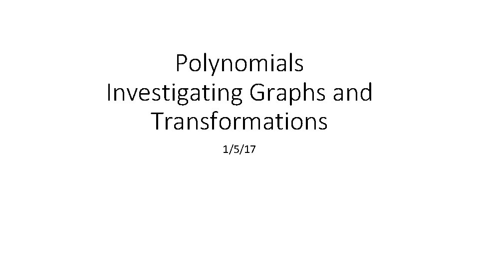 Polynomials Investigating Graphs and Transformations 1/5/17 