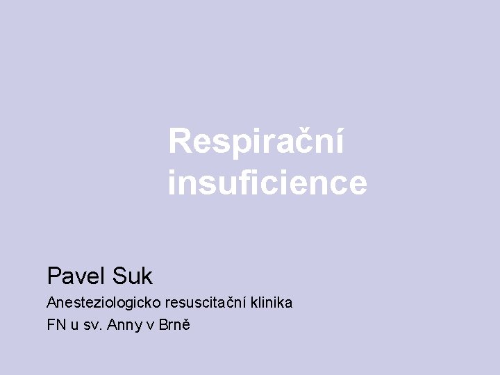 Respirační insuficience Pavel Suk Anesteziologicko resuscitační klinika FN u sv. Anny v Brně 