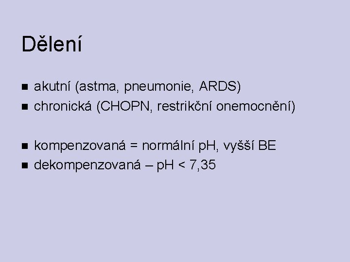 Dělení akutní (astma, pneumonie, ARDS) chronická (CHOPN, restrikční onemocnění) kompenzovaná = normální p. H,