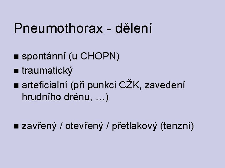 Pneumothorax - dělení spontánní (u CHOPN) traumatický arteficialní (při punkci CŽK, zavedení hrudního drénu,