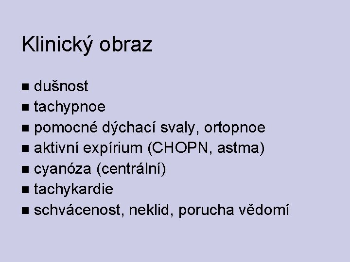 Klinický obraz dušnost tachypnoe pomocné dýchací svaly, ortopnoe aktivní expírium (CHOPN, astma) cyanóza (centrální)