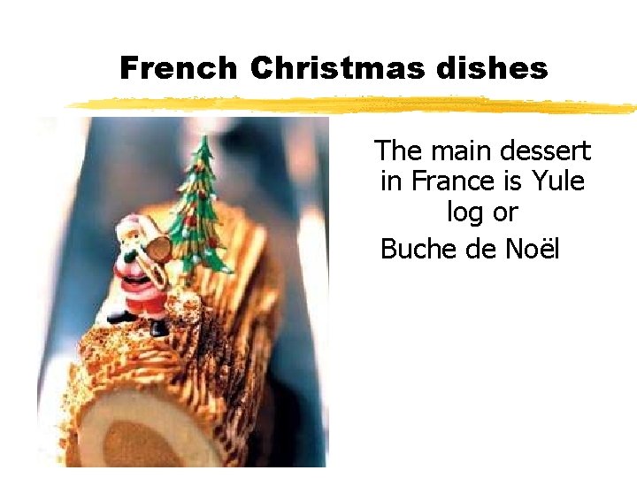 French Christmas dishes The main dessert in France is Yule log or Buche de