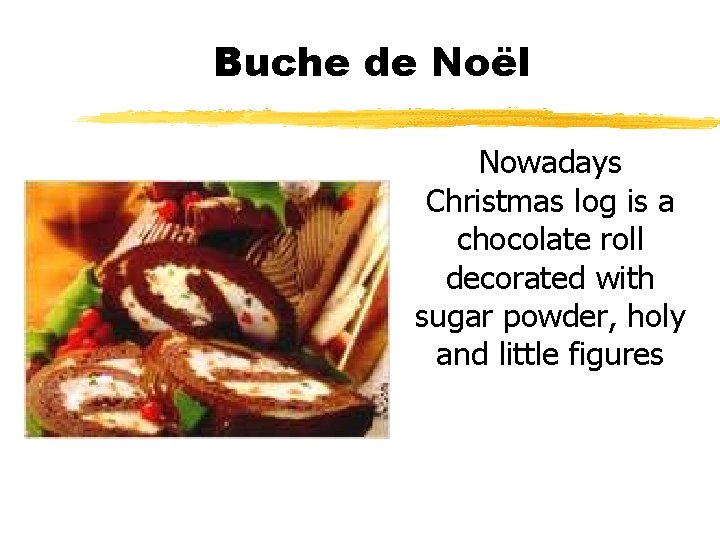 Buche de Noël Nowadays Christmas log is a chocolate roll decorated with sugar powder,