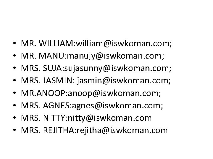  • • MR. WILLIAM: william@iswkoman. com; MR. MANU: manujy@iswkoman. com; MRS. SUJA: sujasunny@iswkoman.