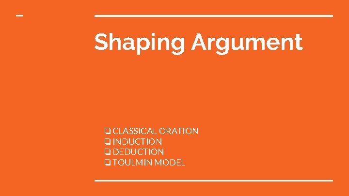 Shaping Argument ❏CLASSICAL ORATION ❏INDUCTION ❏DEDUCTION ❏TOULMIN MODEL 