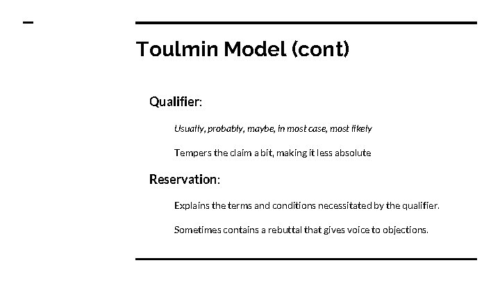 Toulmin Model (cont) Qualifier: Usually, probably, maybe, in most case, most likely Tempers the