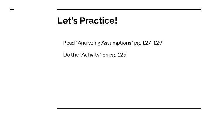 Let’s Practice! Read “Analyzing Assumptions” pg. 127 -129 Do the “Activity” on pg. 129