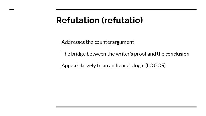 Refutation (refutatio) Addresses the counterargument The bridge between the writer’s proof and the conclusion