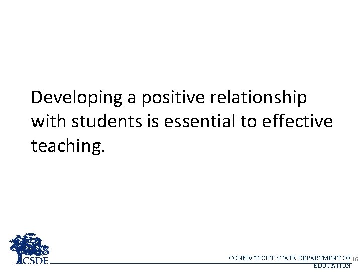 Developing a positive relationship with students is essential to effective teaching. CONNECTICUT STATE DEPARTMENT