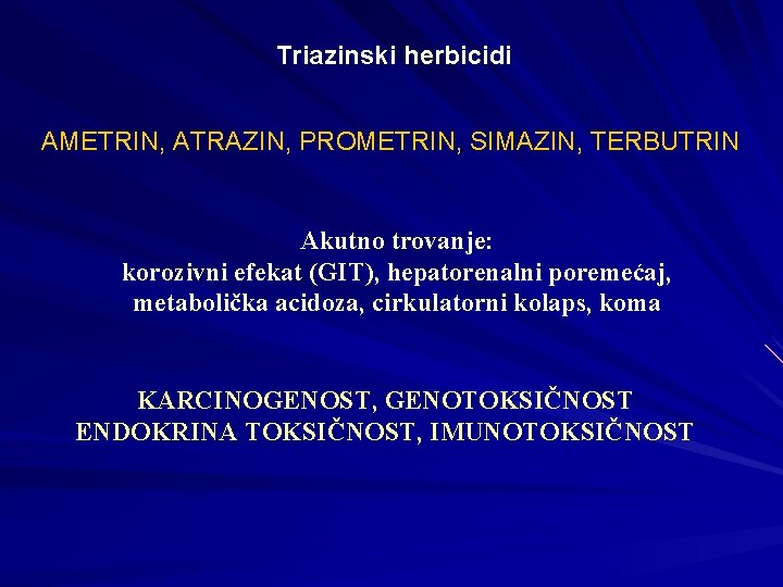 Triazinski herbicidi AMETRIN, ATRAZIN, PROMETRIN, SIMAZIN, TERBUTRIN Akutno trovanje: korozivni efekat (GIT), hepatorenalni poremećaj, Triazinski herbicidi AMETRIN, ATRAZIN, PROMETRIN, SIMAZIN, TERBUTRIN Akutno trovanje: korozivni efekat (GIT), hepatorenalni poremećaj,