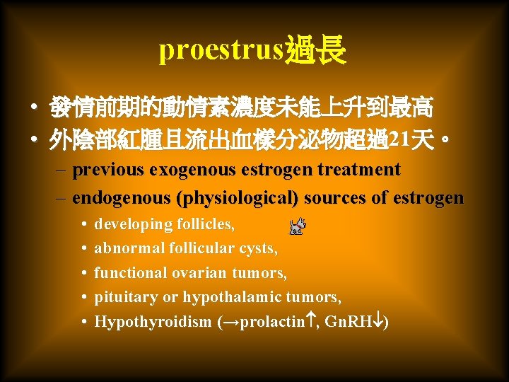 proestrus過長 • 發情前期的動情素濃度未能上升到最高 • 外陰部紅腫且流出血樣分泌物超過21天。 – previous exogenous estrogen treatment – endogenous (physiological) sources
