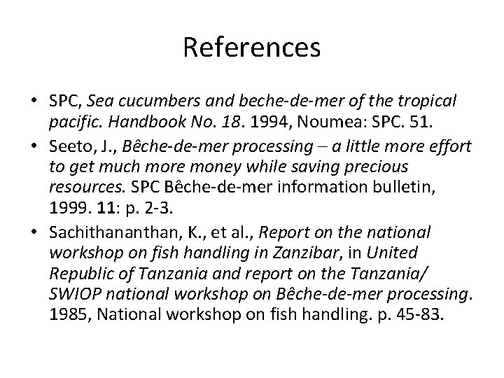 References • SPC, Sea cucumbers and beche-de-mer of the tropical pacific. Handbook No. 18.