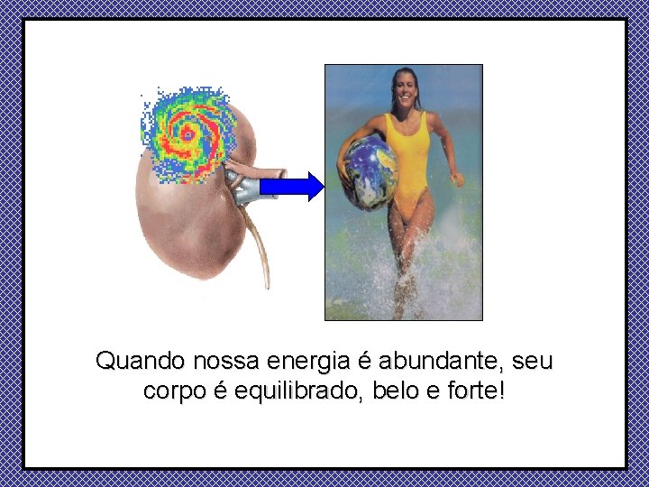 Quando nossa energia é abundante, seu corpo é equilibrado, belo e forte! 