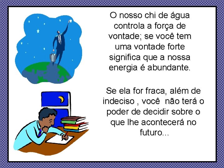 O nosso chi de água controla a força de vontade; se você tem uma