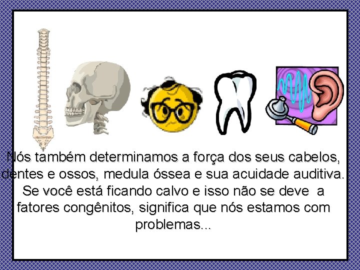 Nós também determinamos a força dos seus cabelos, dentes e ossos, medula óssea e