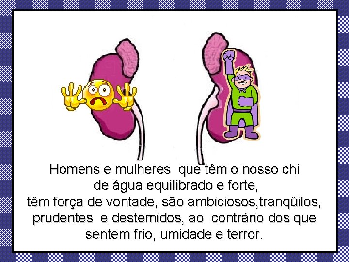 Homens e mulheres que têm o nosso chi de água equilibrado e forte, têm