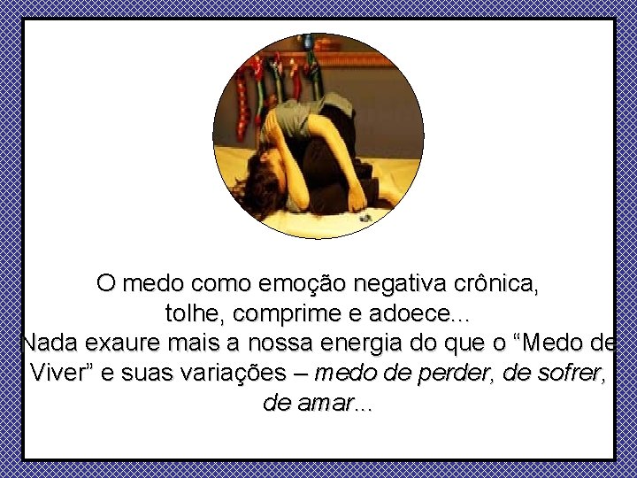 O medo como emoção negativa crônica, tolhe, comprime e adoece. . . Nada exaure