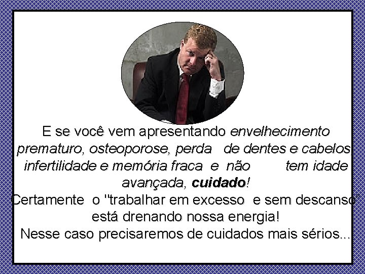 E se você vem apresentando envelhecimento prematuro, osteoporose, perda de dentes e cabelos, infertilidade