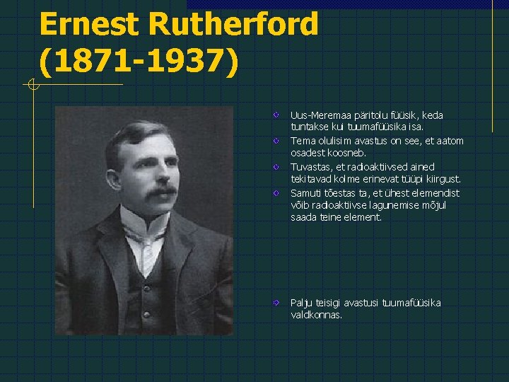 Ernest Rutherford (1871 -1937) Uus-Meremaa päritolu füüsik, keda tuntakse kui tuumafüüsika isa. Tema olulisim