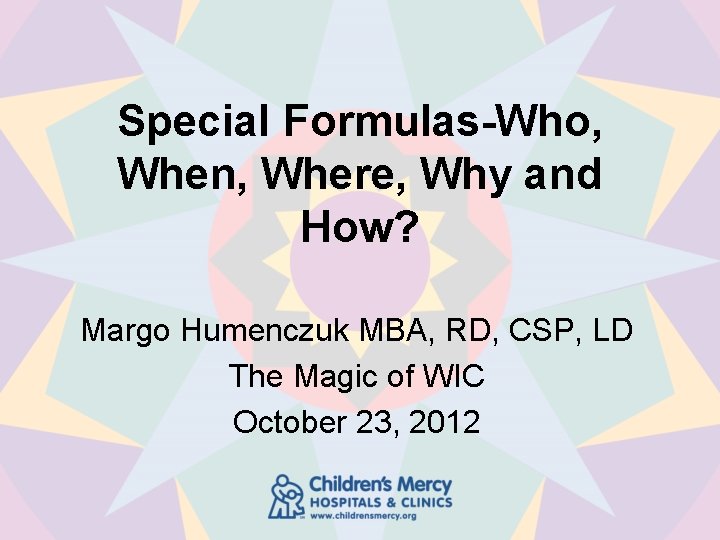 Special Formulas-Who, When, Where, Why and How? Margo Humenczuk MBA, RD, CSP, LD The