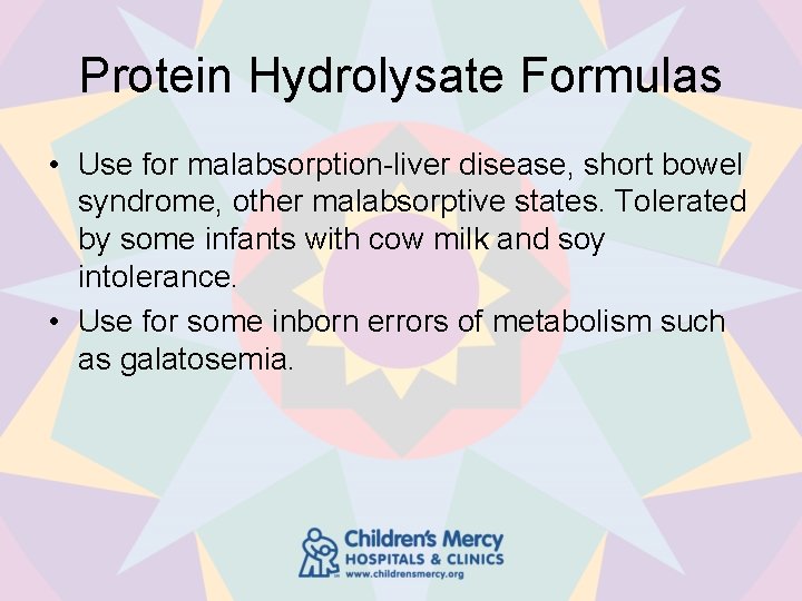 Protein Hydrolysate Formulas • Use for malabsorption-liver disease, short bowel syndrome, other malabsorptive states.