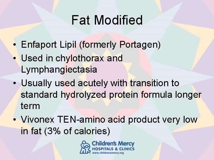 Fat Modified • Enfaport Lipil (formerly Portagen) • Used in chylothorax and Lymphangiectasia •