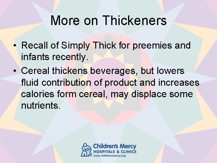 More on Thickeners • Recall of Simply Thick for preemies and infants recently. •