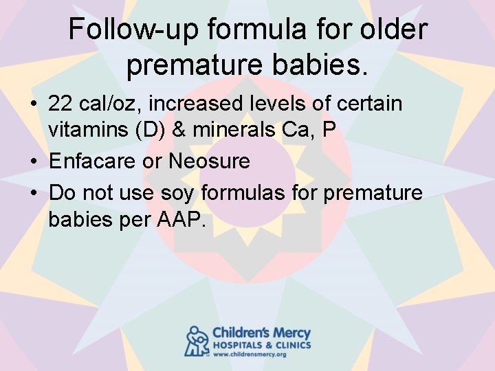 Follow-up formula for older premature babies. • 22 cal/oz, increased levels of certain vitamins