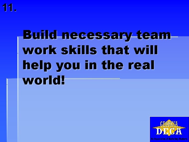 11. Build necessary team work skills that will help you in the real world!