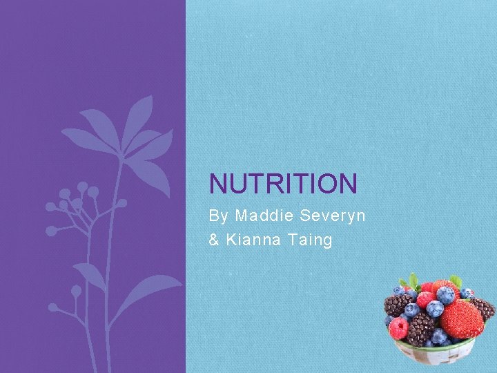 NUTRITION By Maddie Severyn & Kianna Taing 