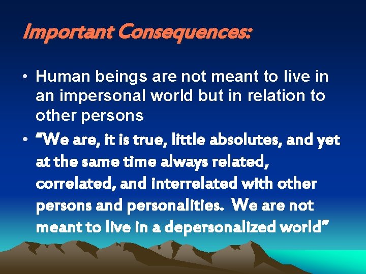 Important Consequences: • Human beings are not meant to live in an impersonal world