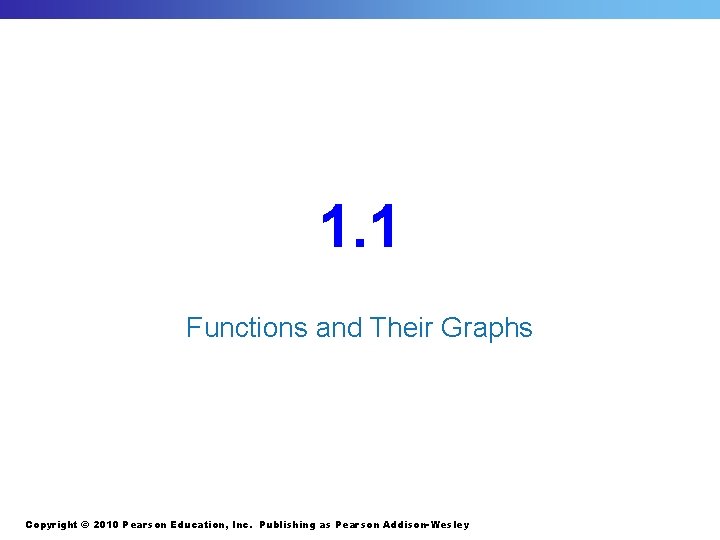 1. 1 Functions and Their Graphs Copyright © 2010 Pearson Education, Inc. Publishing as