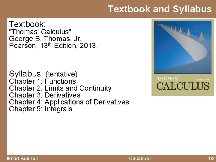 Textbook and Syllabus Textbook: “Thomas’ Calculus”, George B. Thomas, Jr. Pearson, 13 th Edition,