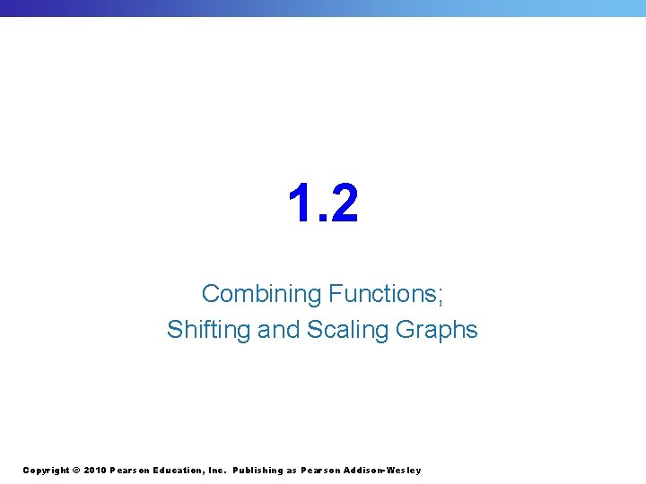 1. 2 Combining Functions; Shifting and Scaling Graphs Copyright © 2010 Pearson Education, Inc.