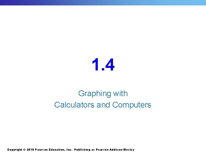 1. 4 Graphing with Calculators and Computers Copyright © 2010 Pearson Education, Inc. Publishing