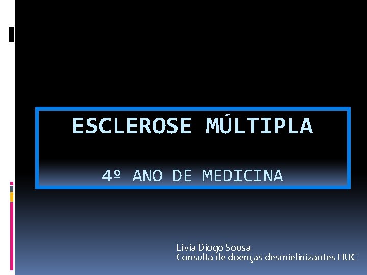 ESCLEROSE MÚLTIPLA 4º ANO DE MEDICINA Lívia Diogo Sousa Consulta de doenças desmielinizantes HUC
