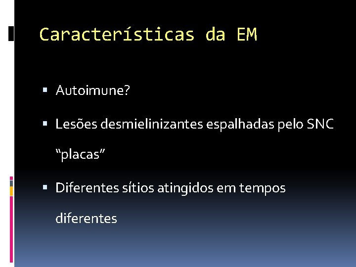 Características da EM Autoimune? Lesões desmielinizantes espalhadas pelo SNC “placas” Diferentes sítios atingidos em