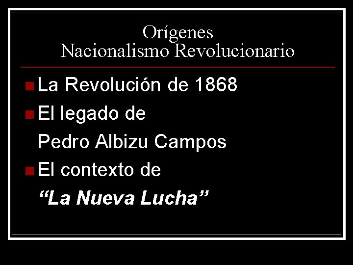 Orígenes Nacionalismo Revolucionario n La Revolución de 1868 n El legado de Pedro Albizu