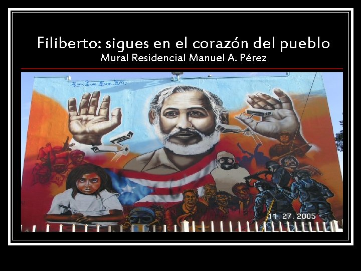 Filiberto: sigues en el corazón del pueblo Mural Residencial Manuel A. Pérez 