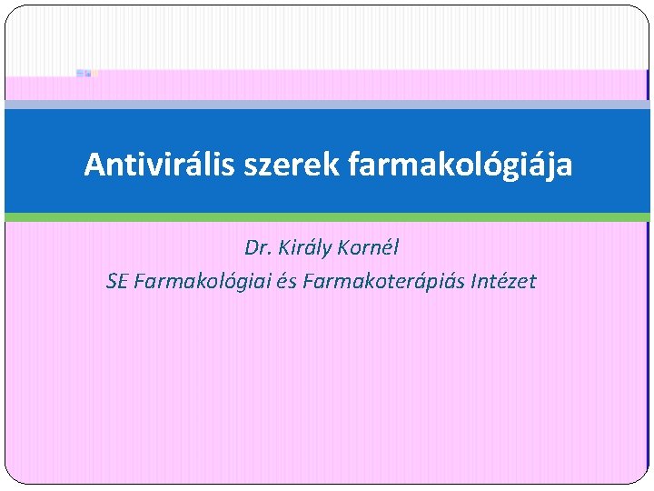 Antivirális szerek farmakológiája Dr. Király Kornél SE Farmakológiai és Farmakoterápiás Intézet 